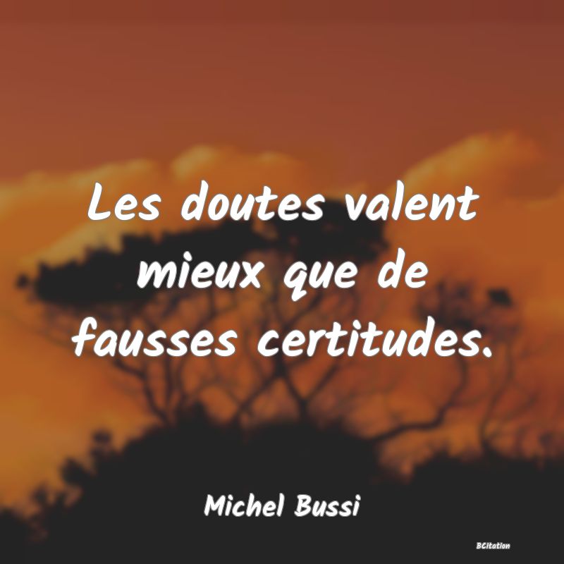 image de citation: Les doutes valent mieux que de fausses certitudes.