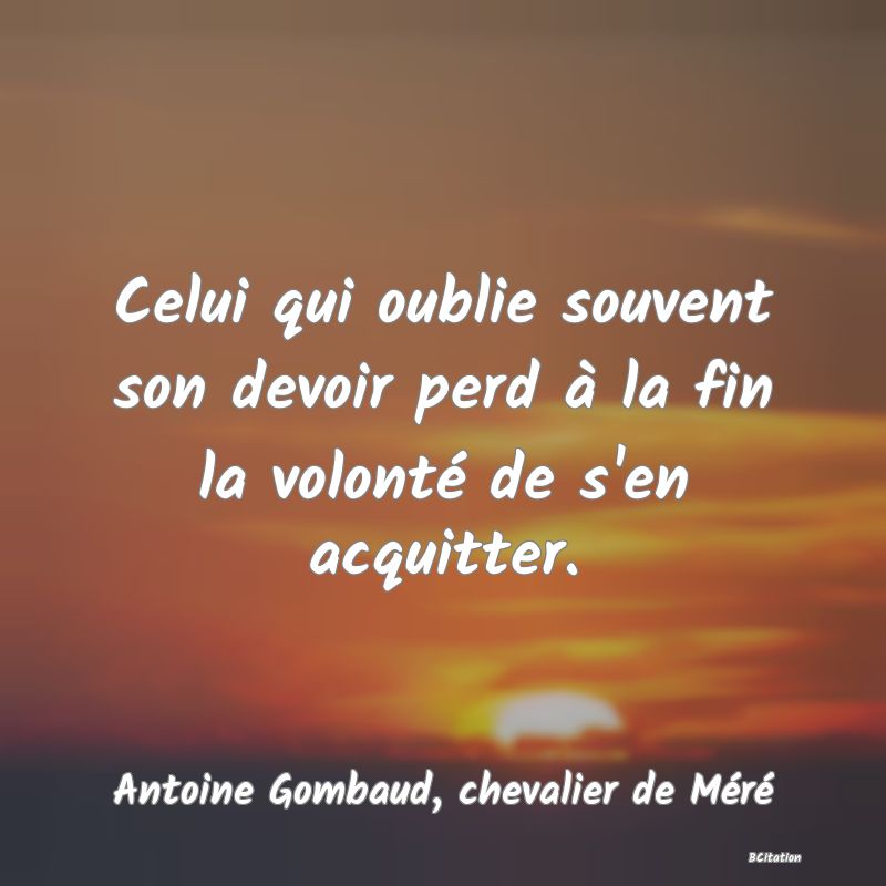 image de citation: Celui qui oublie souvent son devoir perd à la fin la volonté de s'en acquitter.