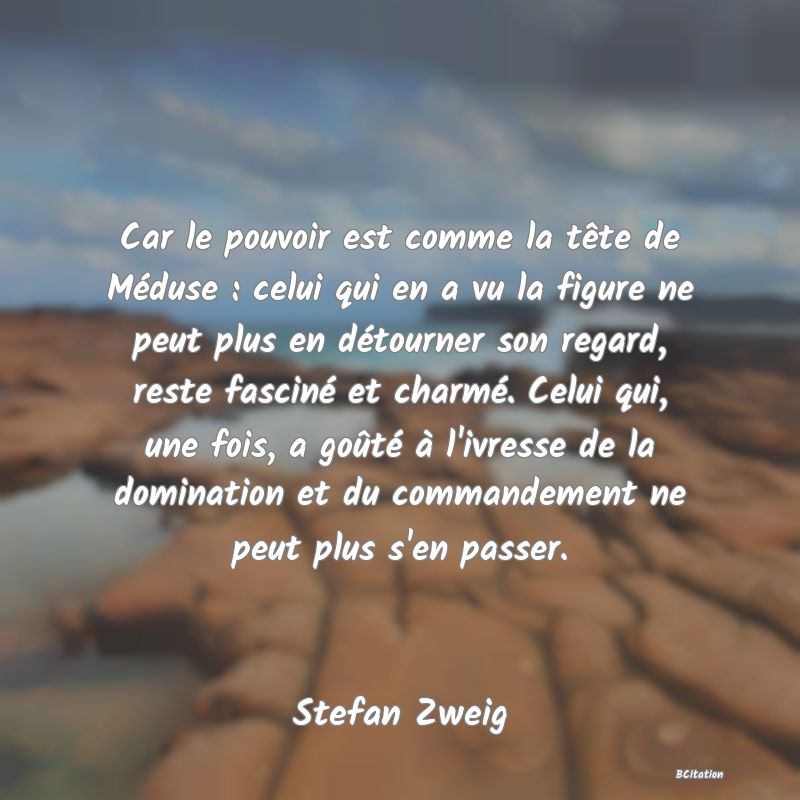 image de citation: Car le pouvoir est comme la tête de Méduse : celui qui en a vu la figure ne peut plus en détourner son regard, reste fasciné et charmé. Celui qui, une fois, a goûté à l'ivresse de la domination et du commandement ne peut plus s'en passer.