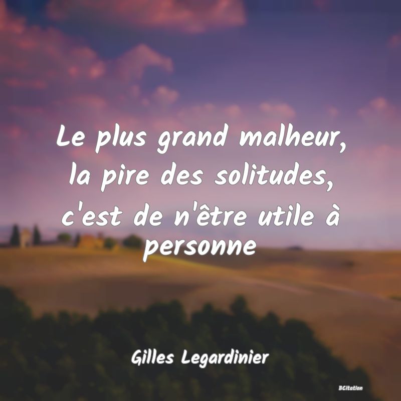 image de citation: Le plus grand malheur, la pire des solitudes, c'est de n'être utile à personne