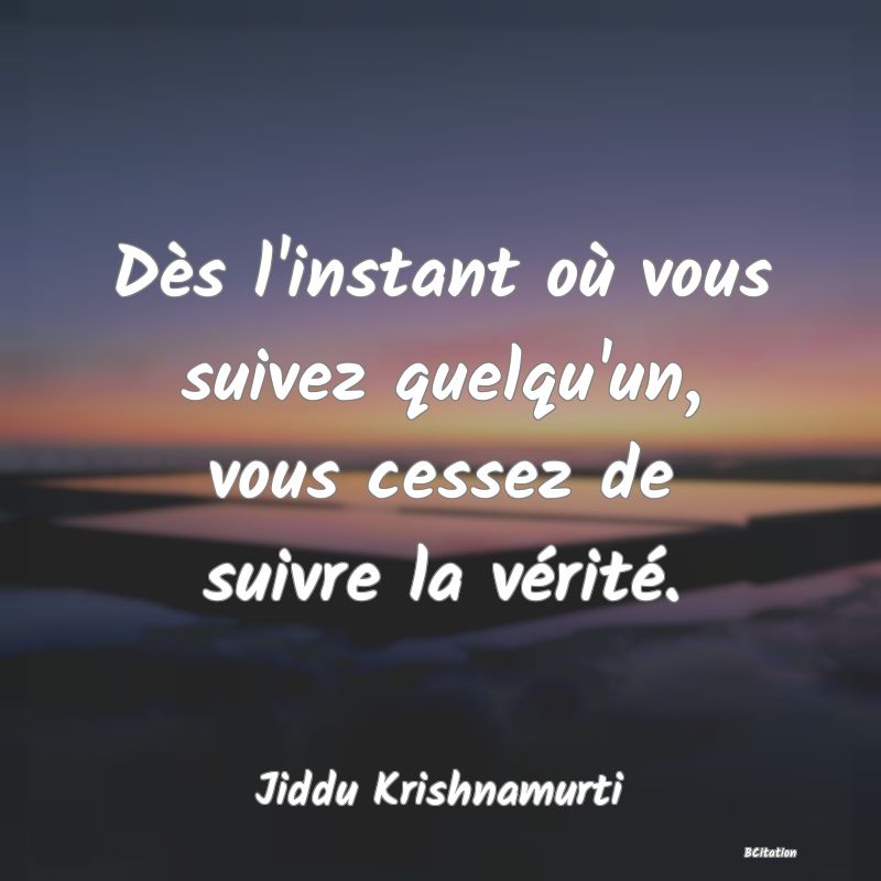 image de citation: Dès l'instant où vous suivez quelqu'un, vous cessez de suivre la vérité.