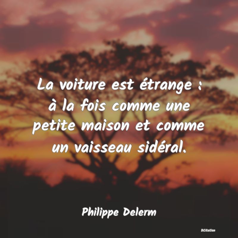 image de citation: La voiture est étrange : à la fois comme une petite maison et comme un vaisseau sidéral.