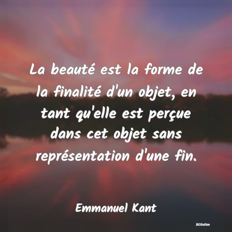 image de citation: La beauté est la forme de la finalité d'un objet, en tant qu'elle est perçue dans cet objet sans représentation d'une fin.