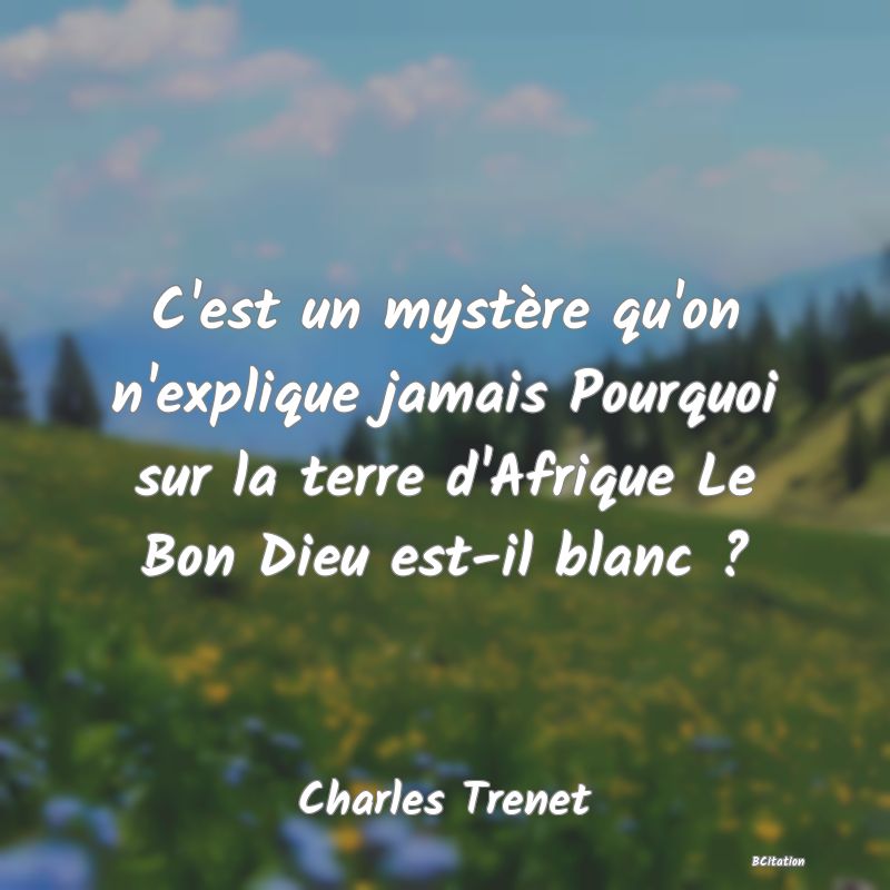 image de citation: C'est un mystère qu'on n'explique jamais Pourquoi sur la terre d'Afrique Le Bon Dieu est-il blanc ?