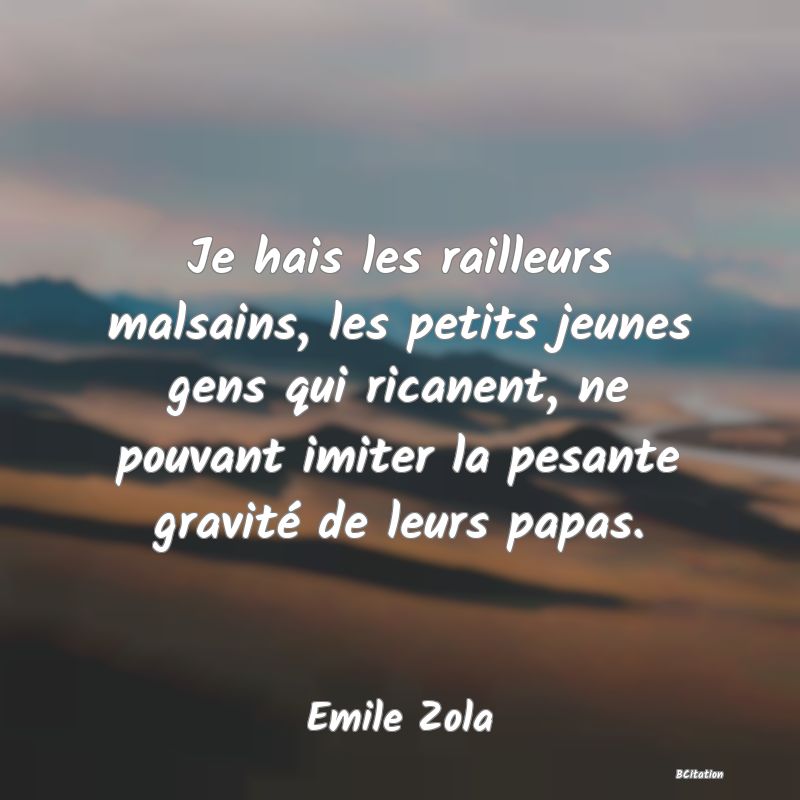 image de citation: Je hais les railleurs malsains, les petits jeunes gens qui ricanent, ne pouvant imiter la pesante gravité de leurs papas.