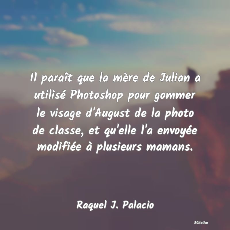 image de citation: Il paraît que la mère de Julian a utilisé Photoshop pour gommer le visage d'August de la photo de classe, et qu'elle l'a envoyée modifiée à plusieurs mamans.