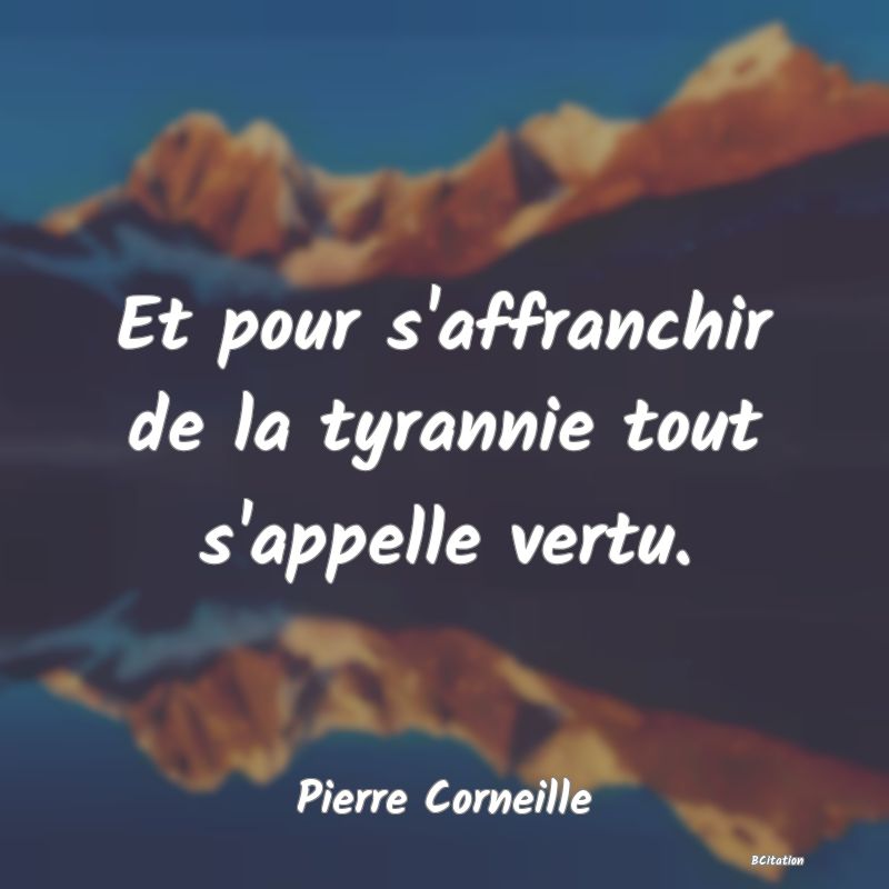 Belle Citation - Et pour s'affranchir de la tyrannie tout s'appelle vertu. - Pierre Corneille