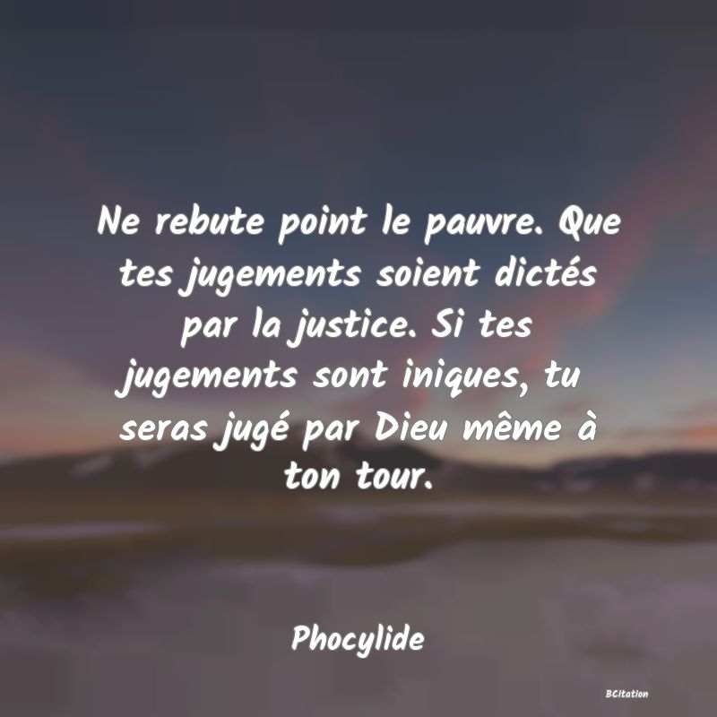 image de citation: Ne rebute point le pauvre. Que tes jugements soient dictés par la justice. Si tes jugements sont iniques, tu seras jugé par Dieu même à ton tour.