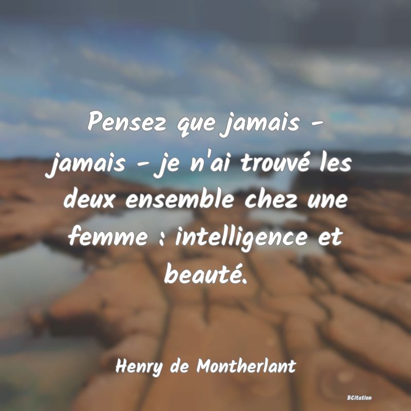 image de citation: Pensez que jamais - jamais - je n'ai trouvé les deux ensemble chez une femme : intelligence et beauté.