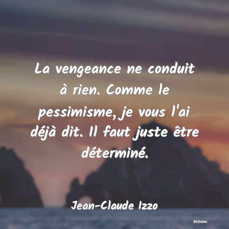 image de citation: La vengeance ne conduit à rien. Comme le pessimisme, je vous l'ai déjà dit. Il faut juste être déterminé.