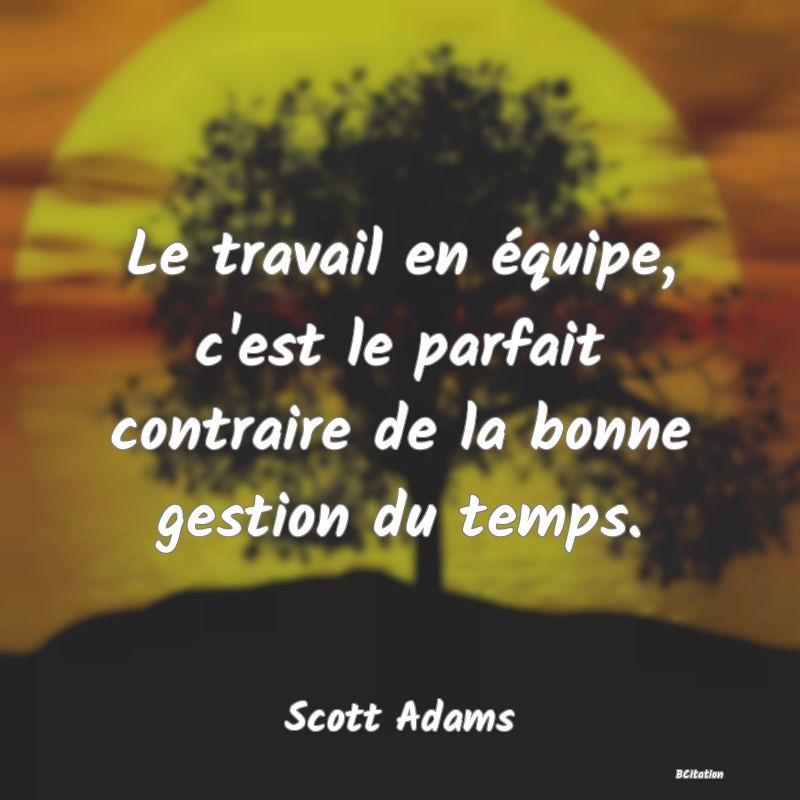 image de citation: Le travail en équipe, c'est le parfait contraire de la bonne gestion du temps.