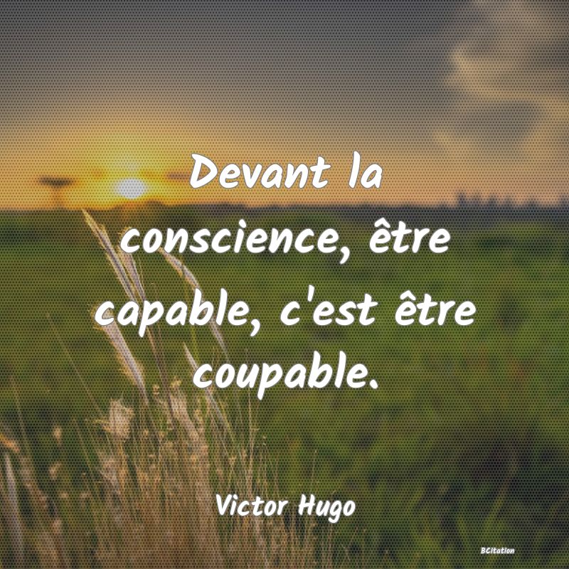 image de citation: Devant la conscience, être capable, c'est être coupable.