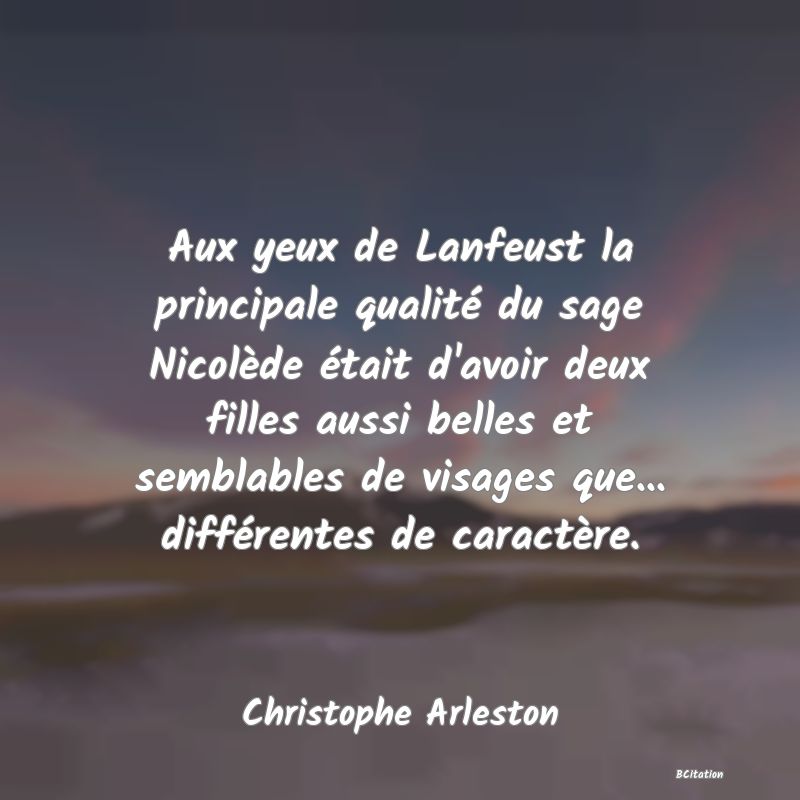 image de citation: Aux yeux de Lanfeust la principale qualité du sage Nicolède était d'avoir deux filles aussi belles et semblables de visages que... différentes de caractère.