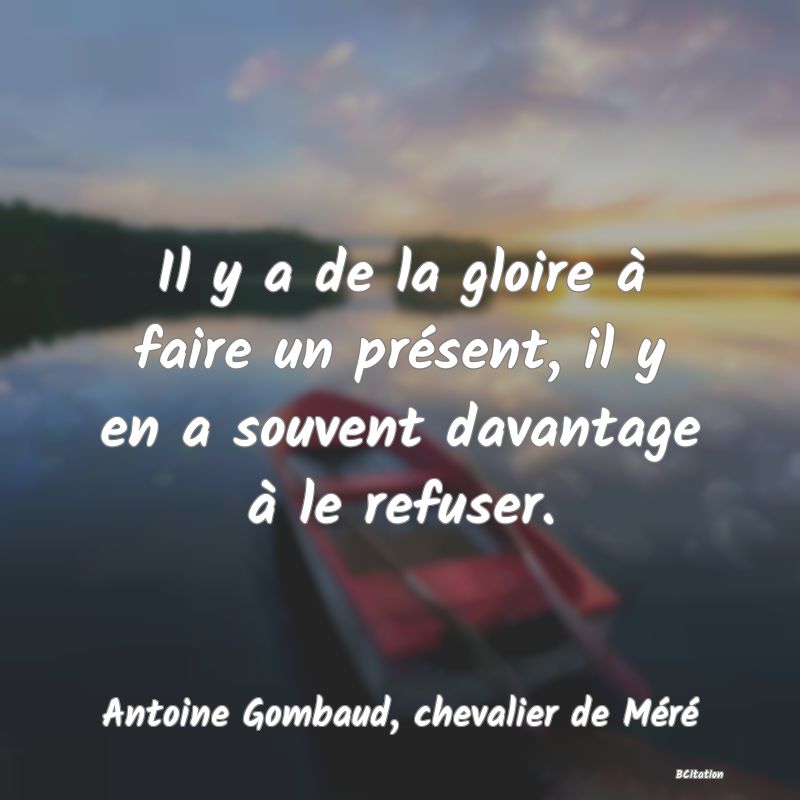 image de citation: Il y a de la gloire à faire un présent, il y en a souvent davantage à le refuser.