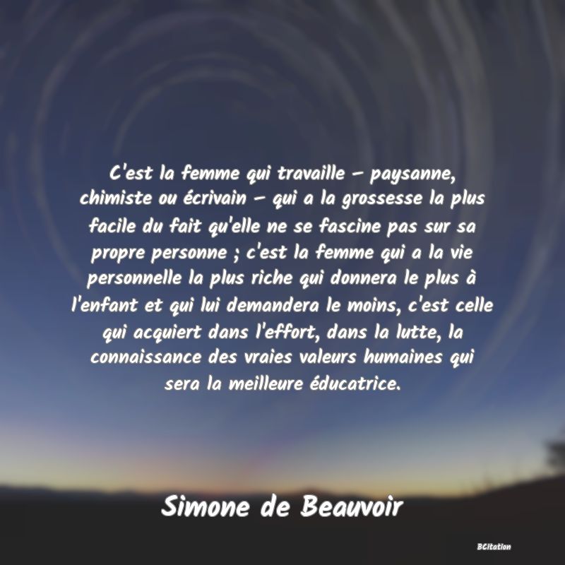 image de citation: C'est la femme qui travaille – paysanne, chimiste ou écrivain – qui a la grossesse la plus facile du fait qu'elle ne se fascine pas sur sa propre personne ; c'est la femme qui a la vie personnelle la plus riche qui donnera le plus à l'enfant et qui lui demandera le moins, c'est celle qui acquiert dans l'effort, dans la lutte, la connaissance des vraies valeurs humaines qui sera la meilleure éducatrice.