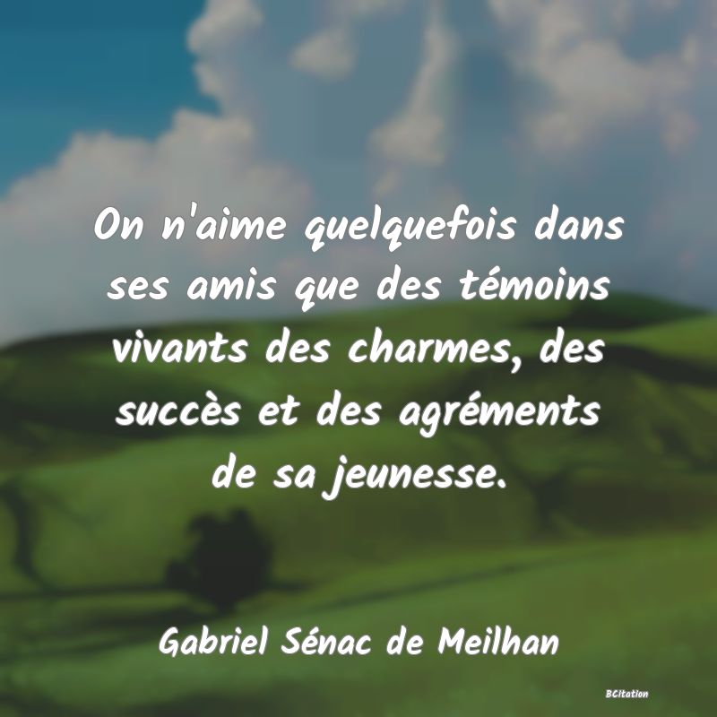 image de citation: On n'aime quelquefois dans ses amis que des témoins vivants des charmes, des succès et des agréments de sa jeunesse.