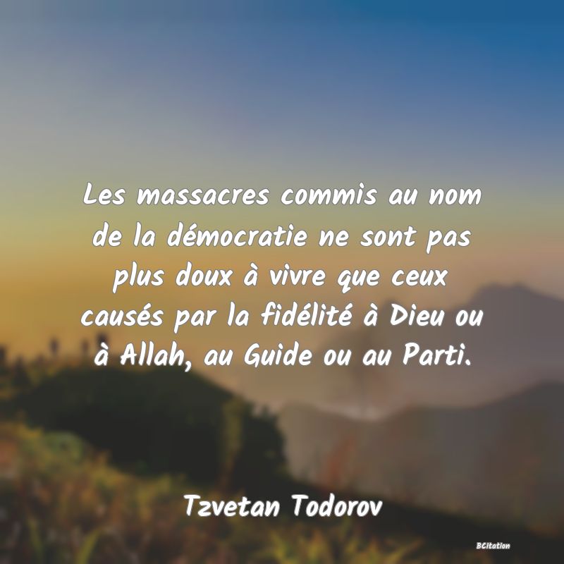 image de citation: Les massacres commis au nom de la démocratie ne sont pas plus doux à vivre que ceux causés par la fidélité à Dieu ou à Allah, au Guide ou au Parti.