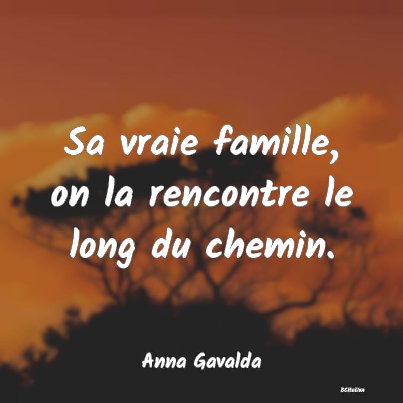 image de citation: Sa vraie famille, on la rencontre le long du chemin.