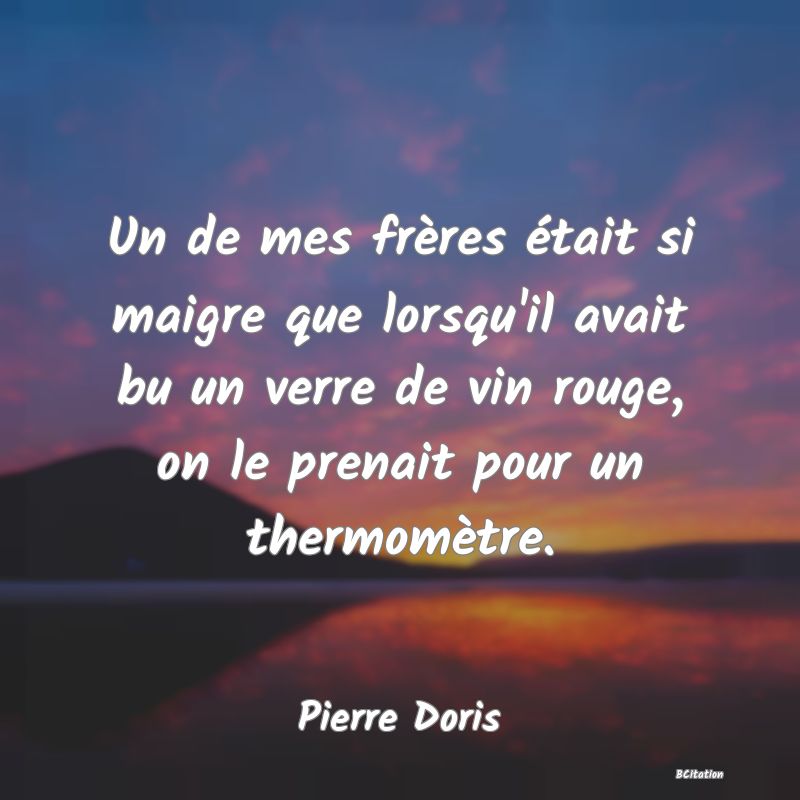 image de citation: Un de mes frères était si maigre que lorsqu'il avait bu un verre de vin rouge, on le prenait pour un thermomètre.