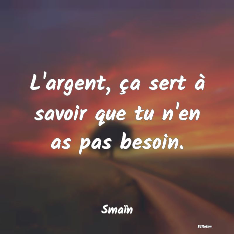 image de citation: L'argent, ça sert à savoir que tu n'en as pas besoin.