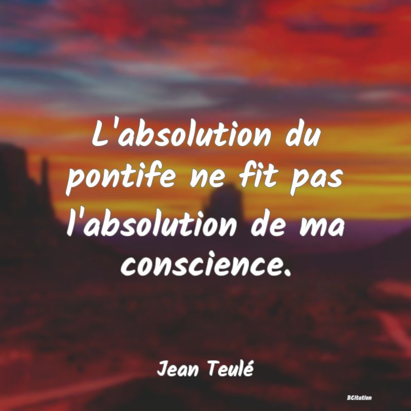 image de citation: L'absolution du pontife ne fit pas l'absolution de ma conscience.