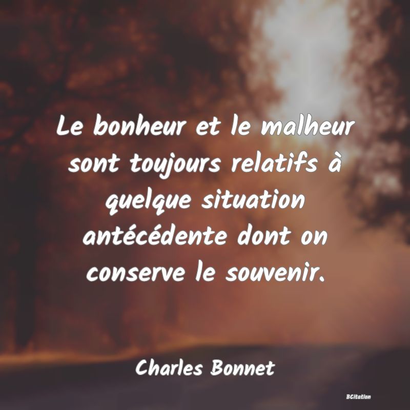 image de citation: Le bonheur et le malheur sont toujours relatifs à quelque situation antécédente dont on conserve le souvenir.