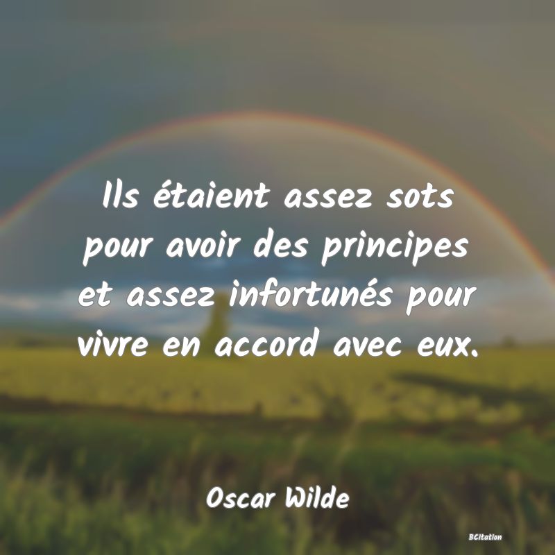 image de citation: Ils étaient assez sots pour avoir des principes et assez infortunés pour vivre en accord avec eux.