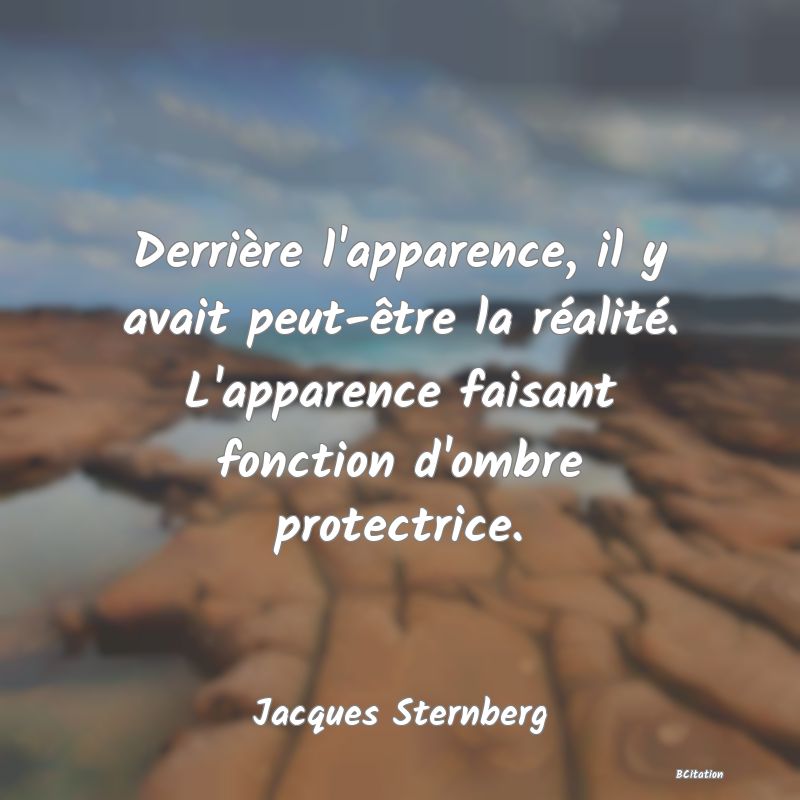 image de citation: Derrière l'apparence, il y avait peut-être la réalité. L'apparence faisant fonction d'ombre protectrice.