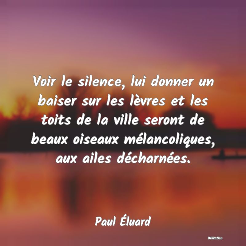 image de citation: Voir le silence, lui donner un baiser sur les lèvres et les toits de la ville seront de beaux oiseaux mélancoliques, aux ailes décharnées.