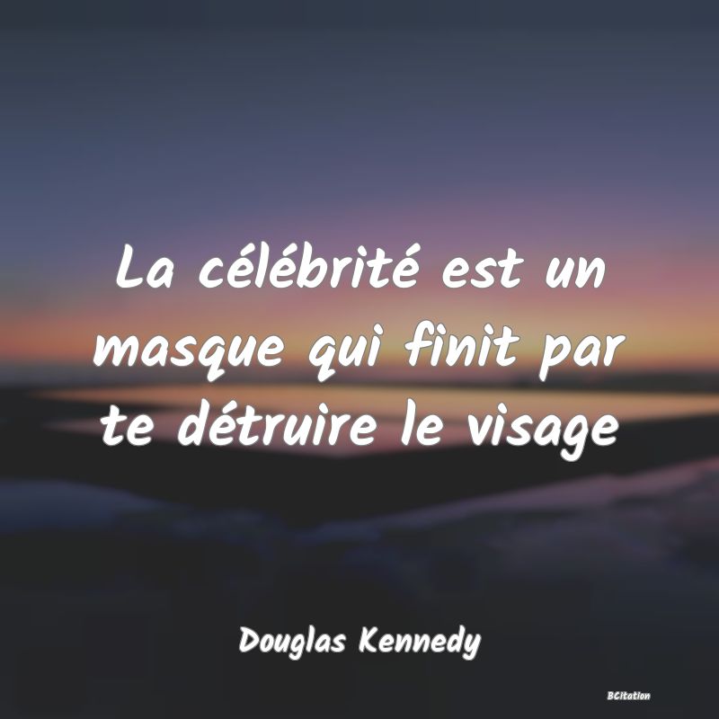 Belle Citation - La célébrité est un masque qui finit par te détruire le visage - Douglas Kennedy