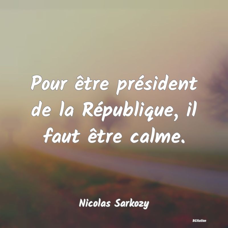 image de citation: Pour être président de la République, il faut être calme.