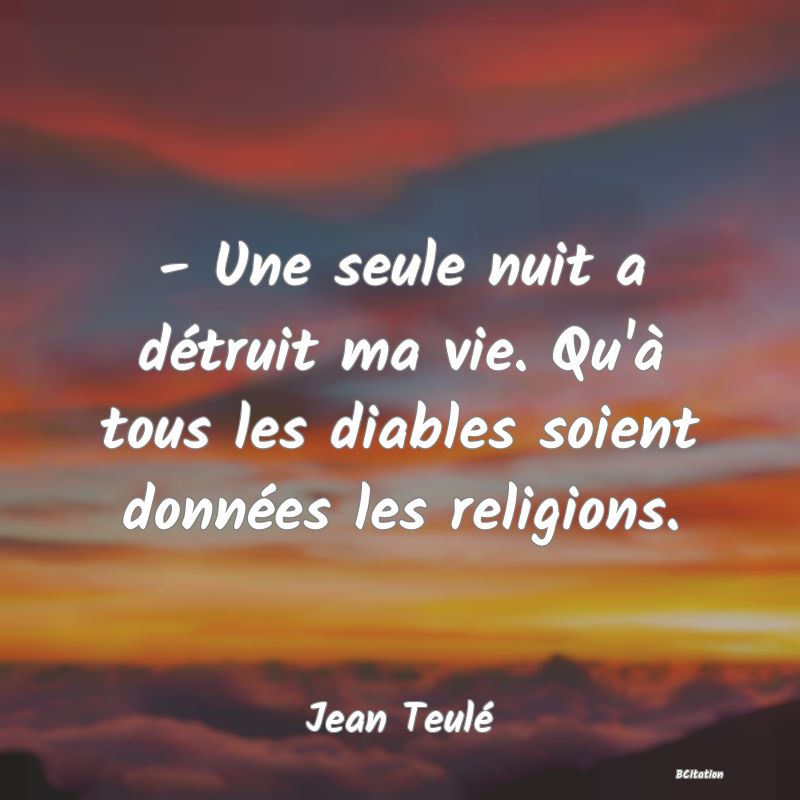 image de citation: - Une seule nuit a détruit ma vie. Qu'à tous les diables soient données les religions.