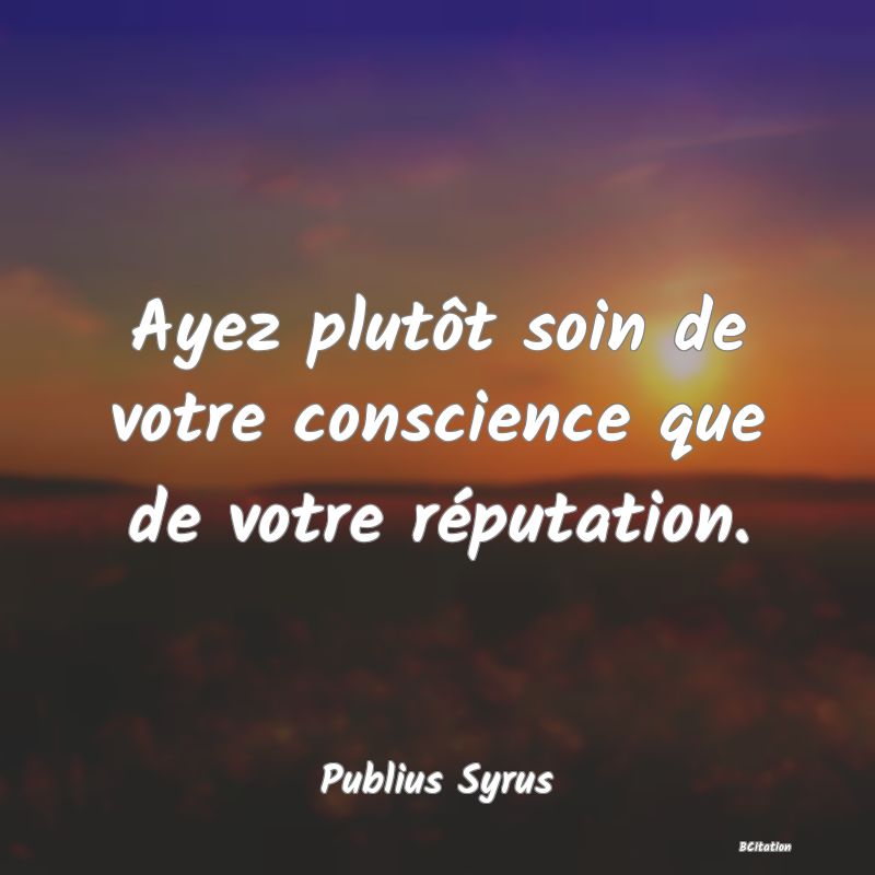 image de citation: Ayez plutôt soin de votre conscience que de votre réputation.