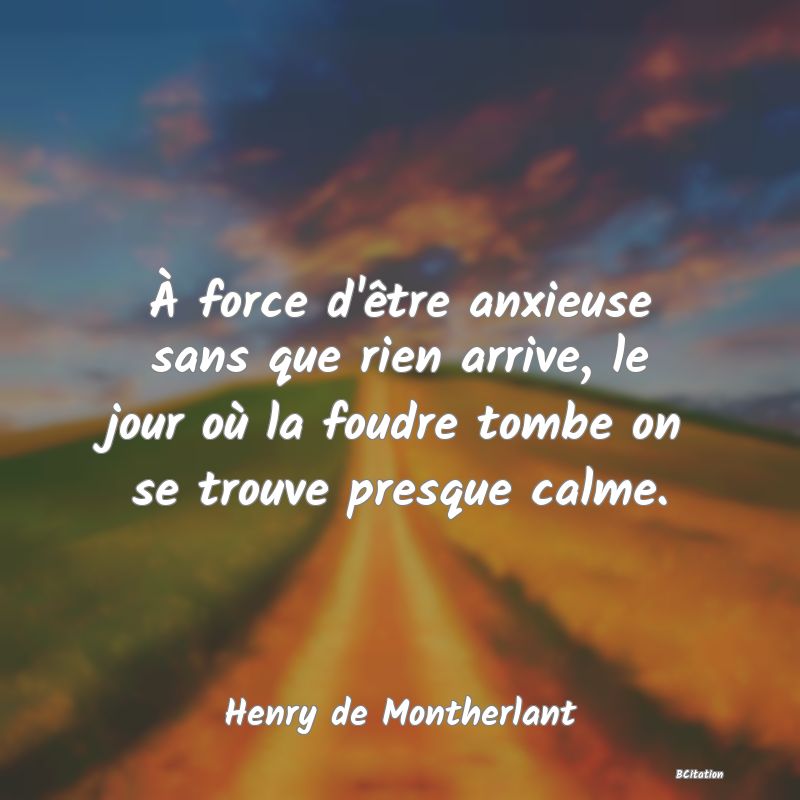 image de citation: À force d'être anxieuse sans que rien arrive, le jour où la foudre tombe on se trouve presque calme.