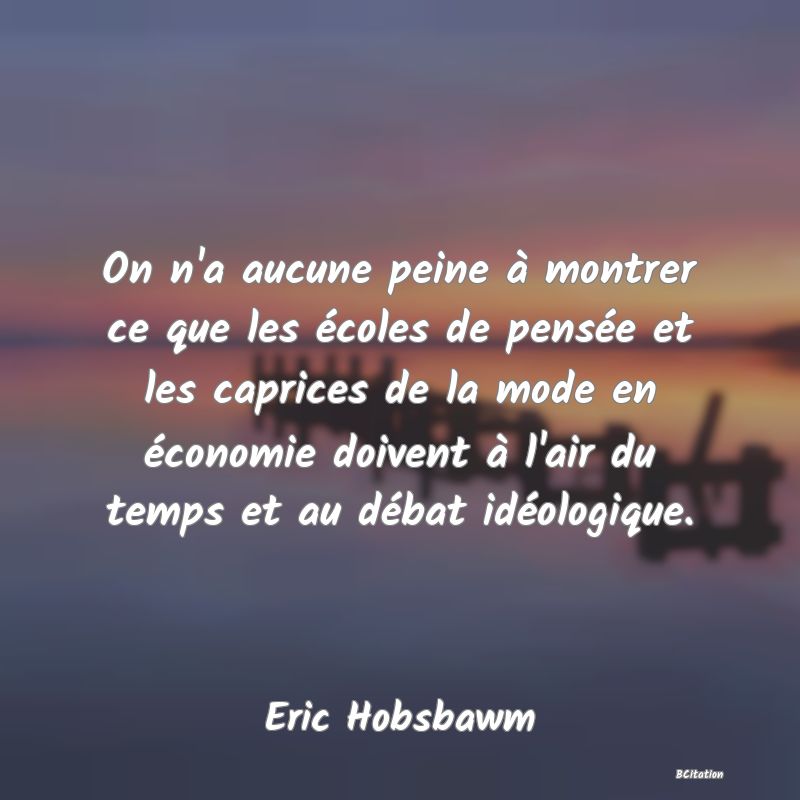 image de citation: On n'a aucune peine à montrer ce que les écoles de pensée et les caprices de la mode en économie doivent à l'air du temps et au débat idéologique.