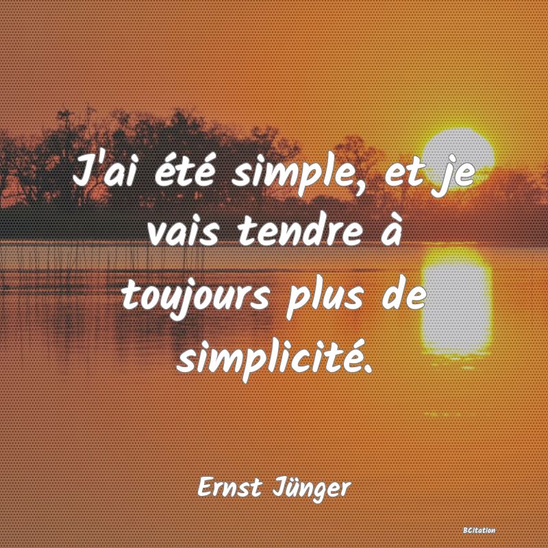 image de citation: J'ai été simple, et je vais tendre à toujours plus de simplicité.