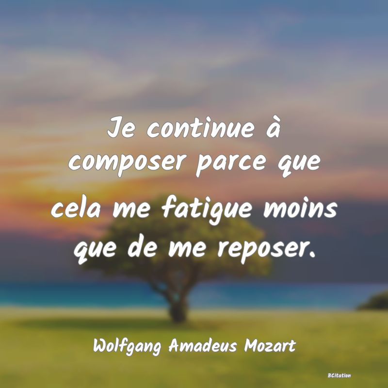 image de citation: Je continue à composer parce que cela me fatigue moins que de me reposer.