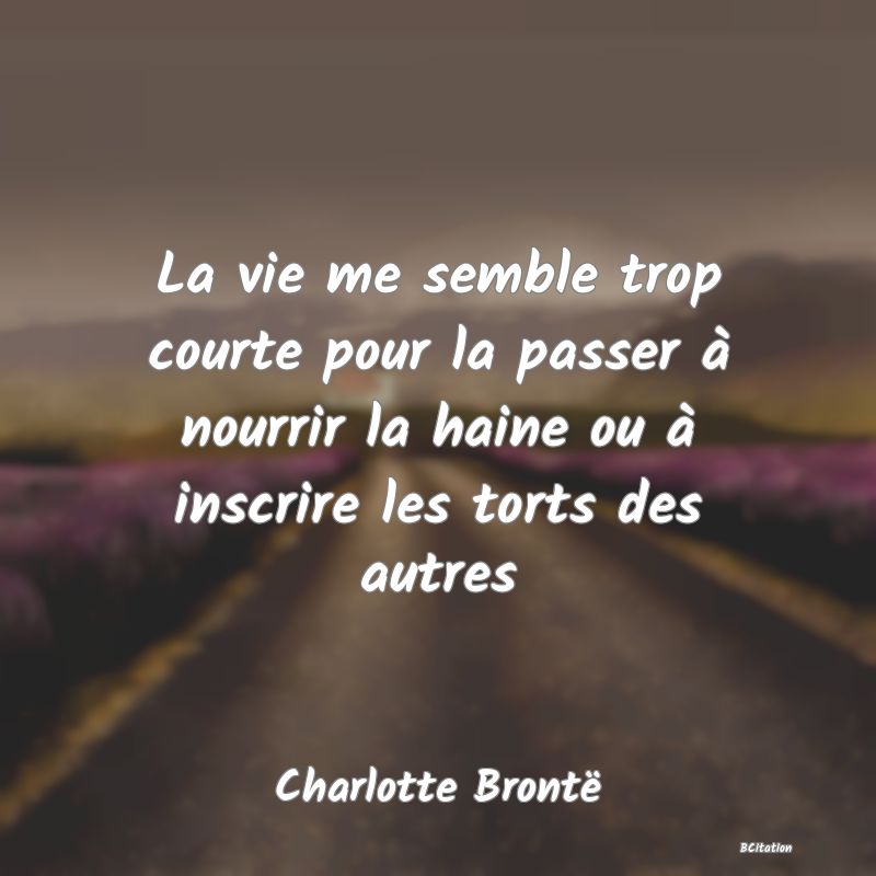 image de citation: La vie me semble trop courte pour la passer à nourrir la haine ou à inscrire les torts des autres