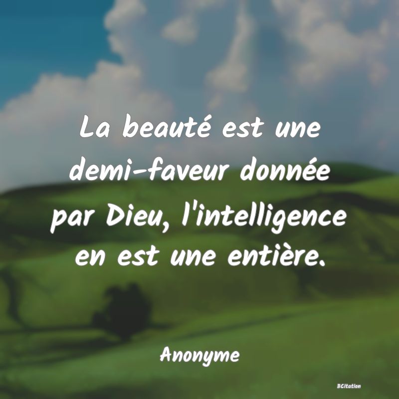 image de citation: La beauté est une demi-faveur donnée par Dieu, l'intelligence en est une entière.