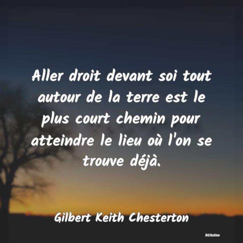 image de citation: Aller droit devant soi tout autour de la terre est le plus court chemin pour atteindre le lieu où l'on se trouve déjà.