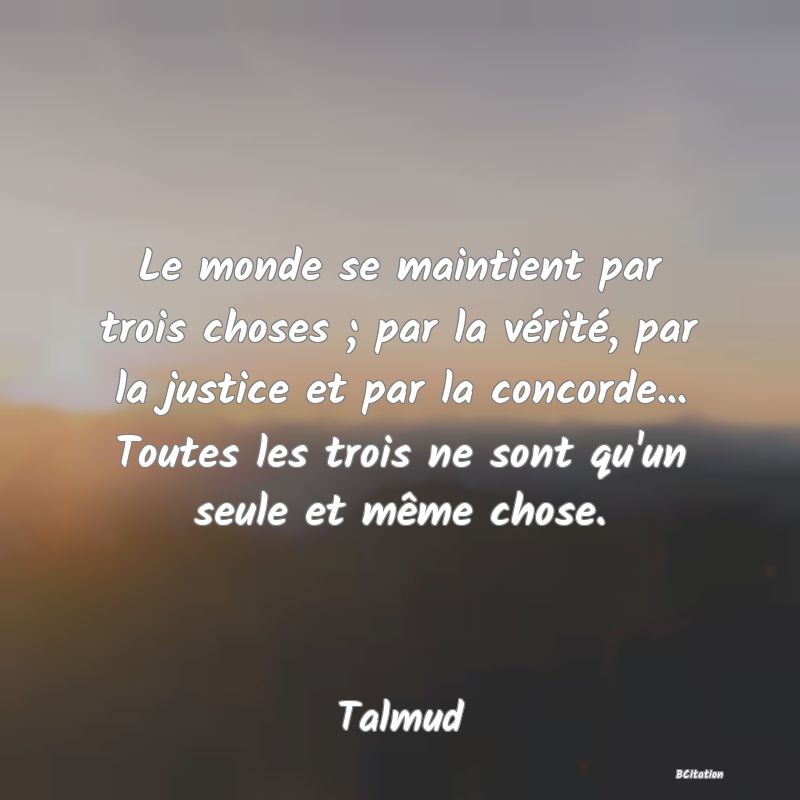 image de citation: Le monde se maintient par trois choses ; par la vérité, par la justice et par la concorde... Toutes les trois ne sont qu'un seule et même chose.