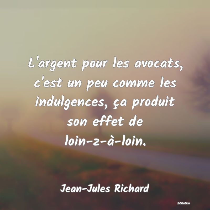 image de citation: L'argent pour les avocats, c'est un peu comme les indulgences, ça produit son effet de loin-z-à-loin.