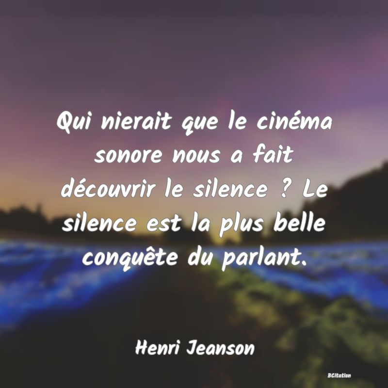 image de citation: Qui nierait que le cinéma sonore nous a fait découvrir le silence ? Le silence est la plus belle conquête du parlant.