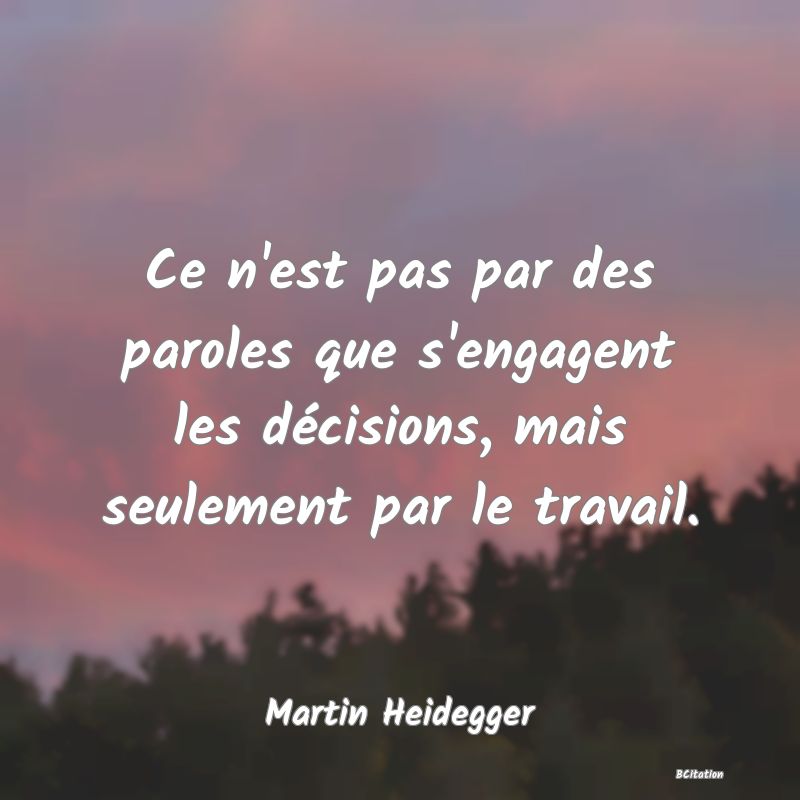 image de citation: Ce n'est pas par des paroles que s'engagent les décisions, mais seulement par le travail.