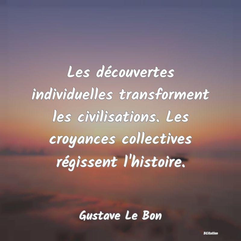 image de citation: Les découvertes individuelles transforment les civilisations. Les croyances collectives régissent l'histoire.