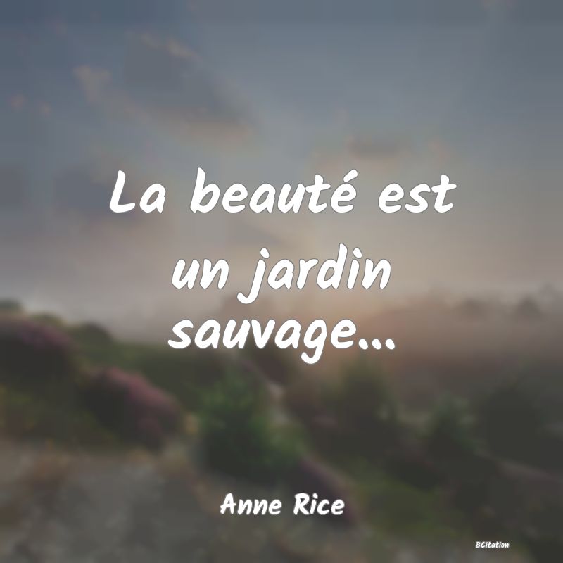 image de citation: La beauté est un jardin sauvage...