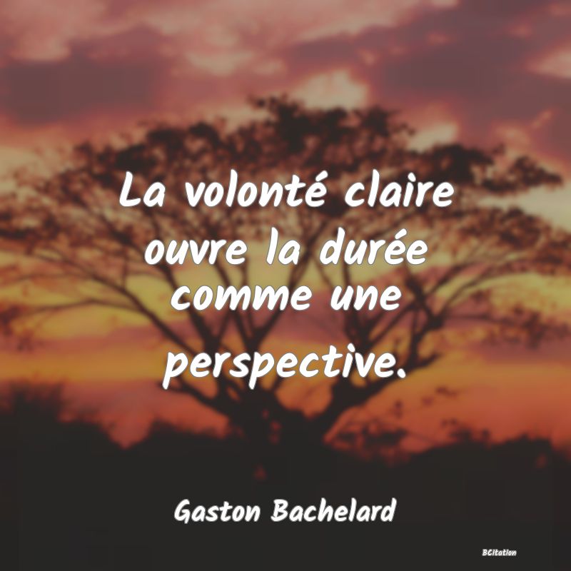 image de citation: La volonté claire ouvre la durée comme une perspective.