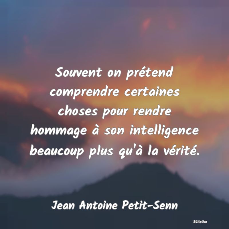 image de citation: Souvent on prétend comprendre certaines choses pour rendre hommage à son intelligence beaucoup plus qu'à la vérité.