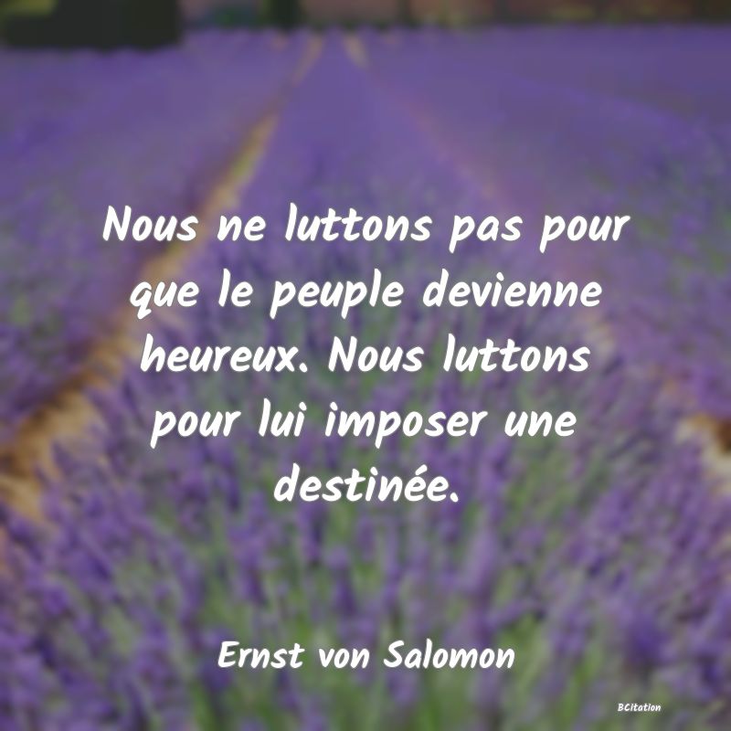 image de citation: Nous ne luttons pas pour que le peuple devienne heureux. Nous luttons pour lui imposer une destinée.