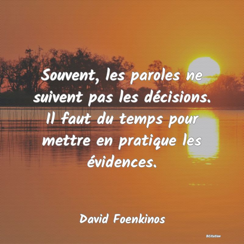 image de citation: Souvent, les paroles ne suivent pas les décisions. Il faut du temps pour mettre en pratique les évidences.